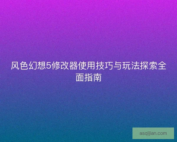 风色幻想5修改器使用技巧与玩法探索全面指南