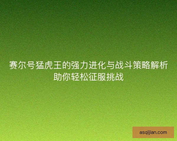 赛尔号猛虎王的强力进化与战斗策略解析助你轻松征服挑战