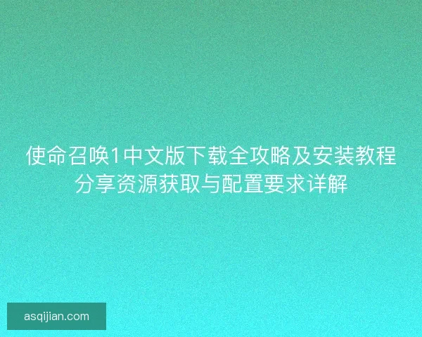 使命召唤1中文版下载全攻略及安装教程分享资源获取与配置要求详解