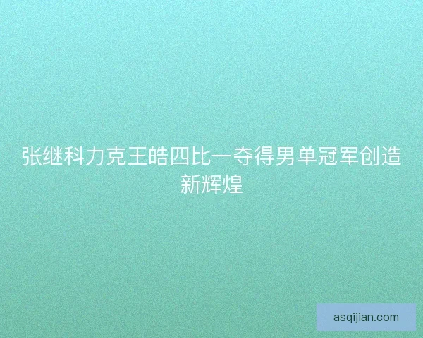 张继科力克王皓四比一夺得男单冠军创造新辉煌